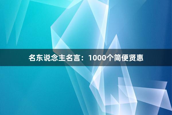 名东说念主名言：1000个简便贤惠