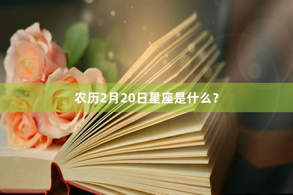 农历2月20日星座是什么？
