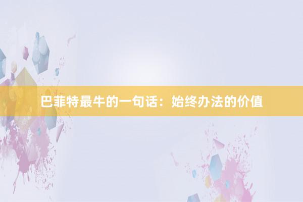 巴菲特最牛的一句话：始终办法的价值