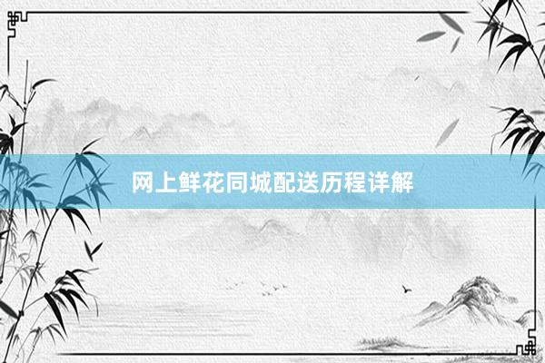 网上鲜花同城配送历程详解