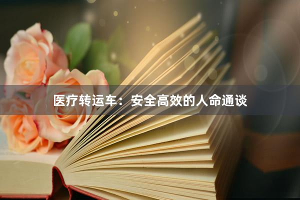 医疗转运车：安全高效的人命通谈