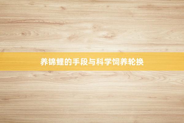 养锦鲤的手段与科学饲养轮换