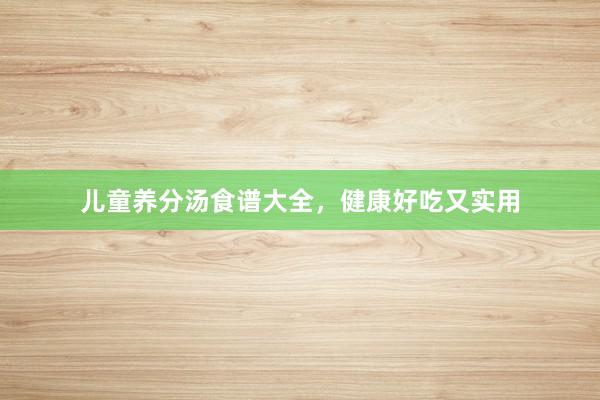 儿童养分汤食谱大全，健康好吃又实用