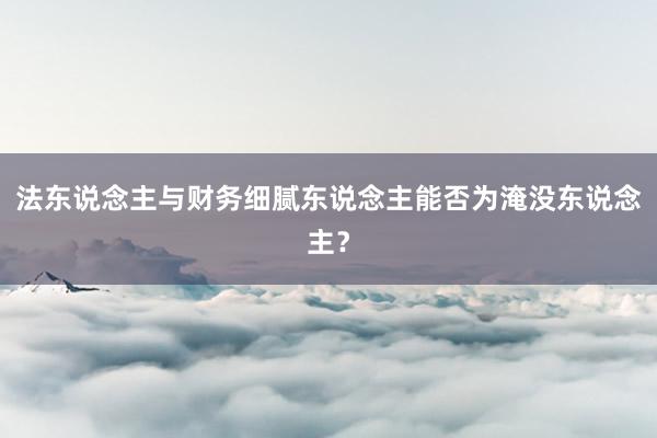 法东说念主与财务细腻东说念主能否为淹没东说念主？