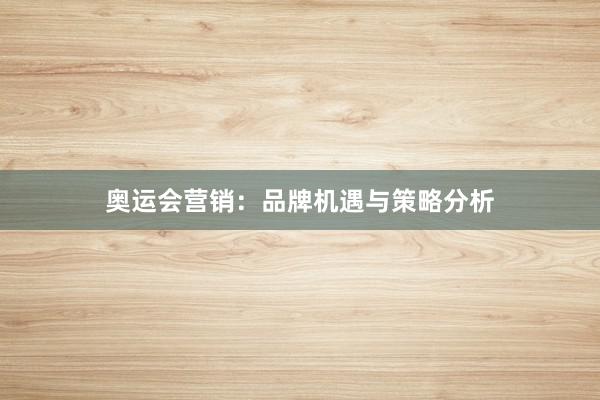 奥运会营销：品牌机遇与策略分析